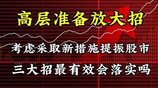 高层要放大招啦，考虑采取新措施提振股市，三大招最有效会落实吗