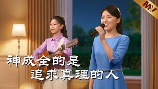 基督教會歌曲《神成全的是追求真理的人》【詩歌MV】