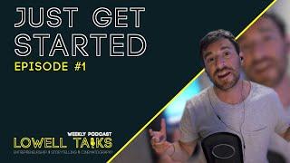 Just Get Started | Lowell Talks Ep#1