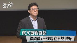 姚文智戰首都　綠議員：三強鼎立不見得好