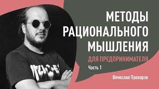 Методы рационального мышления для предпринимателя. Часть 1. Вячеслав Прохоров