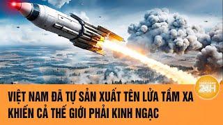 Việt Nam đã tự sản xuất tên lửa tầm xa khiến cả thế giới phải kinh ngạc | Toàn cảnh 24h