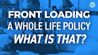 Front Loading a Whole Life Policy — What is That?