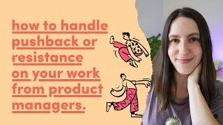 How to handle pushback or resistance on your work from product managers