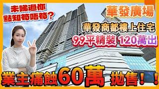 中山石岐丨華發商都樓上住宅丨業主痛蝕60萬 拋售丨99平精裝 120萬出丨未睇過你點知筍唔筍？