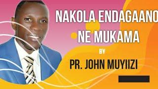 NAKOLA ENDAGAANO NE MUKAMA BY PR.JOHN MUYIIZI