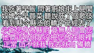 我吃著早飯，問著廚娘街上見聞，奴婢今早買菜，聽說死了個歌伎，看到縣令縣丞的轎子，已經去了，少爺您身為縣尉，竟無人知會您，他們這分明是沒把您放在眼裡，正常，山不就我，我去就山，備轎【幸福人生】#為人處世