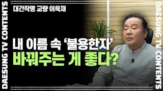 [대성TV] 내 이름에 불용한자 바꿔주는 게 좋을까? (성명학의 최고권위자 교량 이욱재원장)