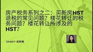 房产税务系列之二：买新房HST退税的常见问题？关于买卖楼花的税务问题？楼花转让所涉及的HST？到底要不要交HST？