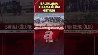 Baraj gölüne balıklama atlayan genç hayatını kaybetti! | A Haber