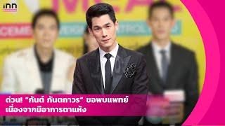 ด่วน! ”กันต์ กันตถาวร“ ขอพบแพทย์ เนื่องจากมีอาการตาแห้ง | iNN Entertainment