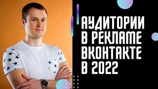 Таргетированная реклама ВКонтакте 2022.  Какие аудитории использовать в рекламе ВКонтакте