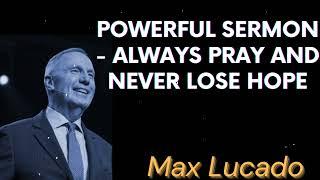 Powerful Sermon - Always Pray and Never Lose Hope - Max Lucado Message