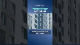 부산 '준공 뒤 미분양' 14년 만에 최다