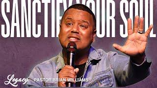 Sanctify Your Soul | Pastor Brian Williams | Legacy Center Church