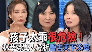 孩子太乖很危險！林萃芬驚人分析警告天下父母【新聞挖挖哇】