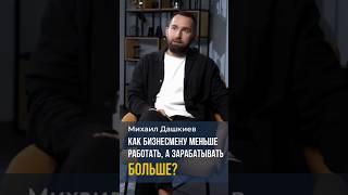 Михаил Дашкиев. Как бизнесмену меньше работать, а зарабатывать больше? #мышление #бизнес #заработок