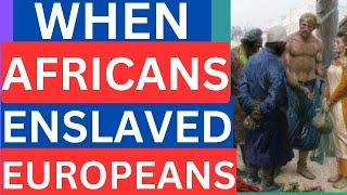 HISTORY’S BEST-KEPT SECRET: When Africans Enslaved Europeans