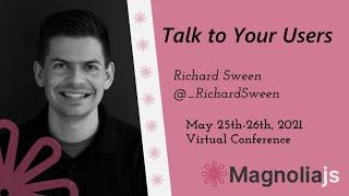 Talk to Your Users - Richard Sween (MagnoliaJS 2021)