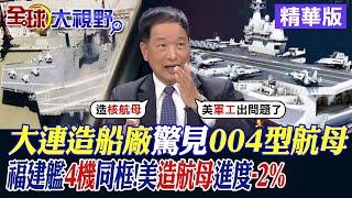 大連造船廠驚見004型航母｜福建艦4機同框!美造航母進度-2%【全球大視野】精華版@全球大視野Global_Vision