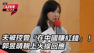 【直播完整版】夫被控曾「在中國賺紅錢」！郭昱晴親上火線回應