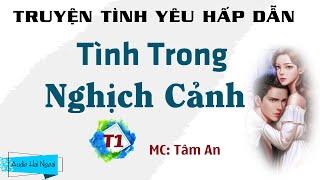 [Nghe Đi Hay Lắm] Truyện Tình Yêu Hấp Dẫn - Tình Trong Nghịch Cảnh Phần 1 - Giọng Đọc MC Tâm An