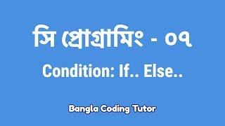 সি প্রোগ্রামিং - ০৭ঃ Condition- If Else | Bangla Coding Tutor | C Programming Bangla Tutorial