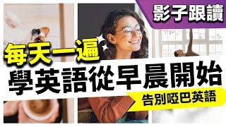 【每天一遍】一天早晨的英語️ 影子跟讀，告別啞巴英文｜生活口語｜從零開始學英語｜英文口語練習｜初級英語｜美式英語｜English Speaking Practice