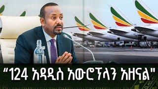 "124 አዳዲስ አውሮፕላን አዘናል" - ጠ/ሚ ዐቢይ አሕመድ