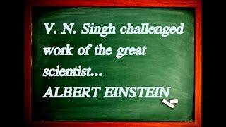 Maths Professor V.N Singh challenged Albert Einstein's work !