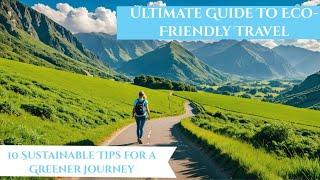 Ultimate Guide to Eco-Friendly Travel: 10 Sustainable Tips for a Greener Journey