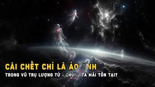 Cái chết chỉ là ảo ảnh: Trong vũ trụ lượng tử, chúng ta mãi tồn tại? | Khoa Học và Khám Phá