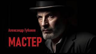 Современная проза. "МАСТЕР" Александр Губанов