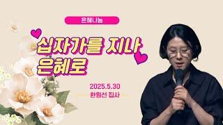 풍성한교회 은혜나눔 "십자가를 지나 은혜로" 한원선 집사 2025.5.30