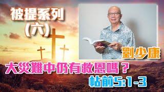 劉少康牧師 - 被提系列 | (六) 大災難中仍有救恩嗎？帖前5:1–3