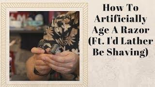 How To Patina A Razor (Ft. I'd Lather Be Shaving)