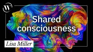 What is shared consciousness? | Lisa Miller