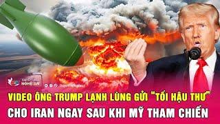 Nóng: Video ông Trump lạnh lùng gửi “tối hậu thư” cho Iran ngay sau khi Mỹ tham chiến