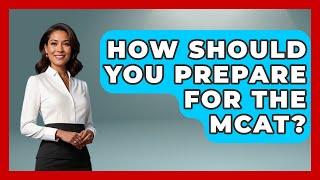 How Should You Prepare for the MCAT? | Med School Survival Guide
