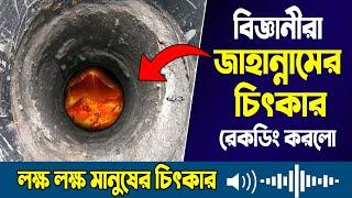 মাটির নিচে জাহান্নামের সন্ধান! বিজ্ঞানীরা জাহান্নামের চিৎকার রেকর্ডিং করলো! জাহান্নামের ভয়াবহতা