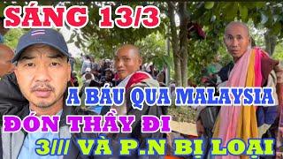  TRỰC TIẾP SÁNG 13/3 KHẨN CẤP A BÁU QUA MALAYSIA ĐƯA THẦY ĐI  P.N VÀ BỌN 3/// BỊ LOẠI Đoàn Văn Báu