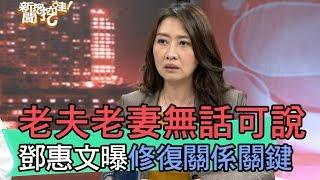 【精華版】老夫老妻無話可說 鄧惠文曝修復關係關鍵