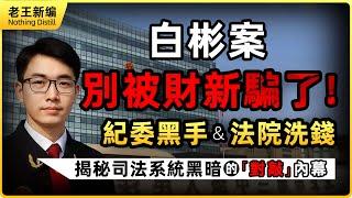 白彬案驚天逆轉！財新報導全是煙幕彈？揭秘紀委如何把法院變成私人洗錢通道！