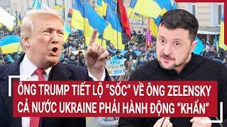 Thời sự quốc tế : Ông Trump tiết lộ “sốc” về ông Zelensky, cả nước Ukraine phải hành động “khẩn”