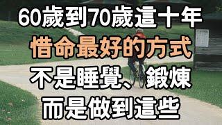 60歲到70歲這十年，惜命最好的方式不是睡覺、鍛煉，而是做到這些。In the ten years from 60 to 70, the best way to cherish，i愛生活life