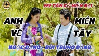 ANH VỀ MIỀN TÂY TÂN CỔ HIỆN ĐẠI / BÙI TRUNG ĐẲNG - NGỌC ĐẶNG / nứt nở không cầm được nước mắt