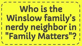 Who is the Winslow family’s nerdy neighbor in "Family Matters"?