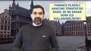 YABANCI PLAKALI ARACIMI TÜRKİYE'DE NASIL VE NE KADAR SÜRE İLE KULLANABİLİRİM?