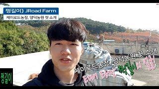 쩡길이} JRoad Farm-제이로드농장, 양덕농원 첫 소개 그리고 드디어 드러난 '쩡길이'의 얼굴!!!