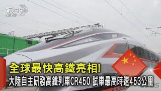 全球最快高鐵亮相! 大陸自主研發高鐵列車CR450 試車最高時速453公里 ｜TVBS新聞 @TVBSNEWS02